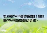 怎么制作wifi信號增強器（如何制作Wifi增強器簡介介紹）