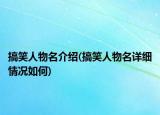 搞笑人物名介紹(搞笑人物名詳細(xì)情況如何)