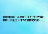 大雪時節(jié)前一天是什么日子介紹(大雪時節(jié)前一天是什么日子詳細(xì)情況如何)