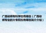 廣西幼師?？茖W(xué)校有哪些（廣西幼師專業(yè)的大專院校有哪些簡介介紹）