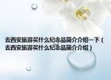 去西安旅游買(mǎi)什么紀(jì)念品簡(jiǎn)介介紹一下（去西安旅游買(mǎi)什么紀(jì)念品簡(jiǎn)介介紹）