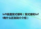 loft就是復(fù)式樓嗎（復(fù)式樓和loft有什么區(qū)別簡(jiǎn)介介紹）