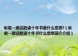 聽君一席話勝讀十年書是什么意思?（聽君一席話勝讀十年書什么意思簡(jiǎn)介介紹）