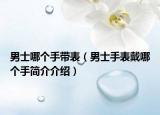 男士哪個(gè)手帶表（男士手表戴哪個(gè)手簡(jiǎn)介介紹）