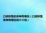 口袋妖怪的準(zhǔn)神有哪些（口袋妖怪準(zhǔn)神有哪些簡介介紹）