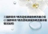 三國群英傳7修改游戲速度的修改器介紹(三國群英傳7修改游戲速度的修改器詳細情況如何)