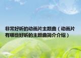非常好聽(tīng)的動(dòng)畫(huà)片主題曲（動(dòng)畫(huà)片有哪些好聽(tīng)的主題曲簡(jiǎn)介介紹）
