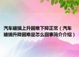 汽車(chē)玻璃上升困難下降正常（汽車(chē)玻璃升降困難是怎么回事簡(jiǎn)介介紹）