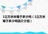 1立方米米等于多少噸（1立方米等于多少噸簡(jiǎn)介介紹）