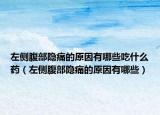 左側腹部隱痛的原因有哪些吃什么藥（左側腹部隱痛的原因有哪些）