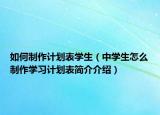如何制作計(jì)劃表學(xué)生（中學(xué)生怎么制作學(xué)習(xí)計(jì)劃表簡介介紹）