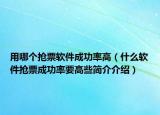 用哪個(gè)搶票軟件成功率高（什么軟件搶票成功率要高些簡(jiǎn)介介紹）