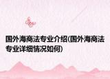 國(guó)外海商法專業(yè)介紹(國(guó)外海商法專業(yè)詳細(xì)情況如何)