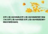 世界上最大的內(nèi)陸國(世界上最大的內(nèi)陸國是哪個國家介紹 世界上最大的內(nèi)陸國 世界上最大的內(nèi)陸國是哪個國家詳細(xì)情況如何)