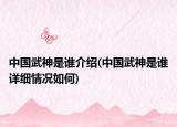 中國武神是誰介紹(中國武神是誰詳細情況如何)