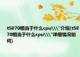 t5870相當于什么cpu\