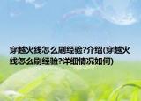 穿越火線怎么刷經(jīng)驗?介紹(穿越火線怎么刷經(jīng)驗?詳細(xì)情況如何)