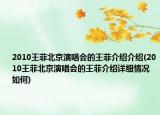 2010王菲北京演唱會的王菲介紹介紹(2010王菲北京演唱會的王菲介紹詳細(xì)情況如何)