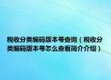 稅收分類編碼版本號(hào)查詢（稅收分類編碼版本號(hào)怎么查看簡(jiǎn)介介紹）