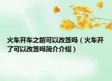 火車開車之前可以改簽嗎（火車開了可以改簽嗎簡(jiǎn)介介紹）