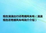 現(xiàn)在滴滴出行還有順風(fēng)車嗎（滴滴現(xiàn)在還有順風(fēng)車嗎簡介介紹）