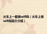 火車上一般有wifi嗎（火車上有wifi嗎簡介介紹）