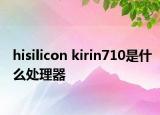 hisilicon kirin710是什么處理器
