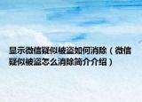 顯示微信疑似被盜如何消除（微信疑似被盜怎么消除簡介介紹）