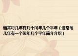 通常每幾年有幾個(gè)閏年幾個(gè)平年（通常每幾年有一個(gè)閏年幾個(gè)平年簡(jiǎn)介介紹）