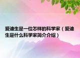 愛迪生是一位怎樣的科學(xué)家（愛迪生是什么科學(xué)家簡介介紹）