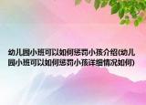 幼兒園小班可以如何懲罰小孩介紹(幼兒園小班可以如何懲罰小孩詳細(xì)情況如何)