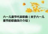 六一兒童節(jié)代表歌曲（關(guān)于六一兒童節(jié)的歌曲簡(jiǎn)介介紹）