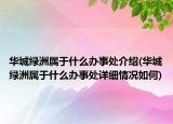 華城綠洲屬于什么辦事處介紹(華城綠洲屬于什么辦事處詳細(xì)情況如何)