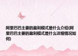 阿里巴巴主要的盈利模式是什么介紹(阿里巴巴主要的盈利模式是什么詳細(xì)情況如何)
