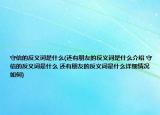 守信的反義詞是什么(還有朋友的反義詞是什么介紹 守信的反義詞是什么 還有朋友的反義詞是什么詳細(xì)情況如何)