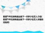 香港TVB無(wú)線電視臺(tái)旗下一共多少名藝人介紹(香港TVB無(wú)線電視臺(tái)旗下一共多少名藝人詳細(xì)情況如何)