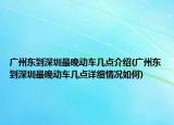廣州東到深圳最晚動車幾點介紹(廣州東到深圳最晚動車幾點詳細(xì)情況如何)