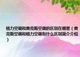 格力空調(diào)和奧克斯空調(diào)的區(qū)別在哪里（奧克斯空調(diào)和格力空調(diào)有什么區(qū)別簡介介紹）