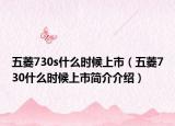 五菱730s什么時候上市（五菱730什么時候上市簡介介紹）