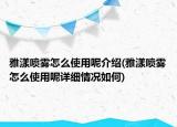 雅漾噴霧怎么使用呢介紹(雅漾噴霧怎么使用呢詳細(xì)情況如何)