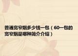 普通寬窄煙多少錢一包（60一包的寬窄煙是哪種簡(jiǎn)介介紹）