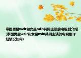 泰國男星weir和女星min共同主演的電視劇介紹(泰國男星weir和女星min共同主演的電視劇詳細(xì)情況如何)