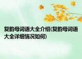 復(fù)韻母詞語(yǔ)大全介紹(復(fù)韻母詞語(yǔ)大全詳細(xì)情況如何)