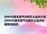 DNF95版本男氣功師怎么加點(diǎn)介紹(DNF95版本男氣功師怎么加點(diǎn)詳細(xì)情況如何)