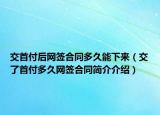 交首付后網(wǎng)簽合同多久能下來(lái)（交了首付多久網(wǎng)簽合同簡(jiǎn)介介紹）