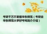 考研千萬不要報(bào)華東師范（考研去華東師范大學(xué)好考嗎簡介介紹）