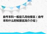 自考本科一般是幾月份報名（自考本科什么時候報名簡介介紹）