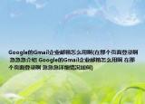 Google的Gmail企業(yè)郵箱怎么用啊(在那個(gè)頁(yè)面登錄啊 急急急介紹 Google的Gmail企業(yè)郵箱怎么用啊 在那個(gè)頁(yè)面登錄啊 急急急詳細(xì)情況如何)