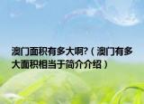 澳門面積有多大啊?（澳門有多大面積相當于簡介介紹）
