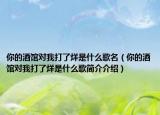 你的酒館對(duì)我打了烊是什么歌名（你的酒館對(duì)我打了烊是什么歌簡(jiǎn)介介紹）